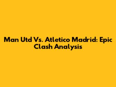 Man Utd Vs. Atletico Madrid: Epic Clash Analysis