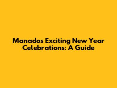Manado's Exciting New Year Celebrations: A Guide