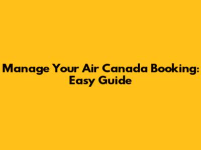 Manage Your Air Canada Booking: Easy Guide