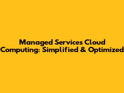 Managed Services Cloud Computing: Simplified & Optimized