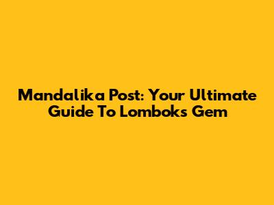 Mandalika Post: Your Ultimate Guide To Lombok's Gem