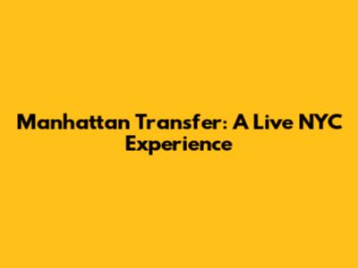Manhattan Transfer: A Live NYC Experience