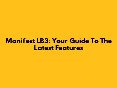 Manifest LB3: Your Guide To The Latest Features