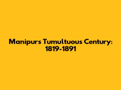 Manipur's Tumultuous Century: 1819-1891