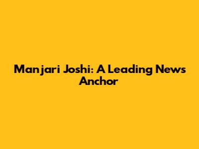 Manjari Joshi: A Leading News Anchor