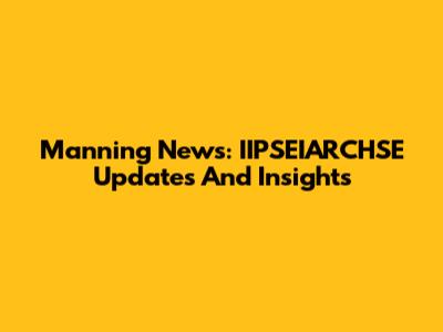 Manning News: IIPSEIARCHSE Updates And Insights