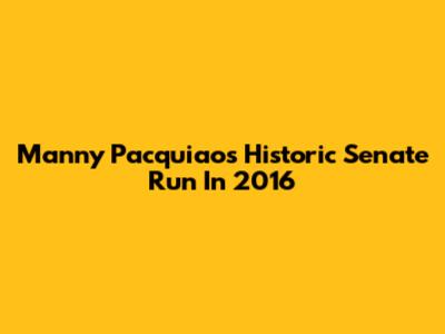 Manny Pacquiao's Historic Senate Run In 2016