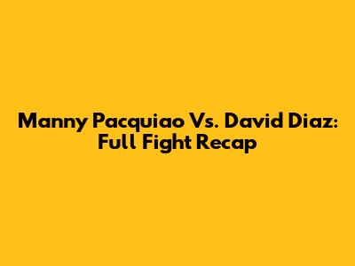 Manny Pacquiao Vs. David Diaz: Full Fight Recap