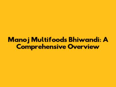 Manoj Multifoods Bhiwandi: A Comprehensive Overview