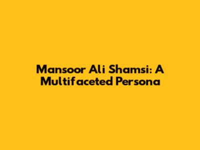 Mansoor Ali Shamsi: A Multifaceted Persona