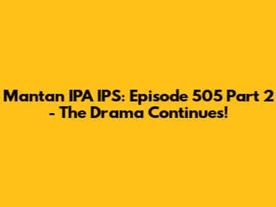 Mantan IPA IPS: Episode 505 Part 2 - The Drama Continues!