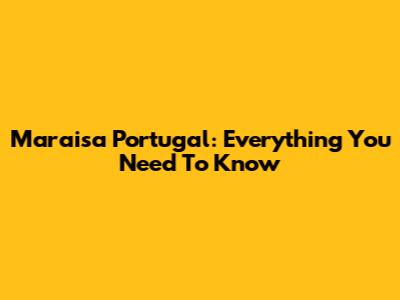 Maraisa Portugal: Everything You Need To Know