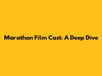 Marathon Film Cast: A Deep Dive