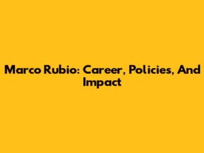 Marco Rubio: Career, Policies, And Impact