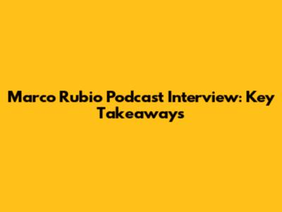 Marco Rubio Podcast Interview: Key Takeaways