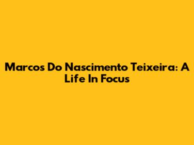 Marcos Do Nascimento Teixeira: A Life In Focus