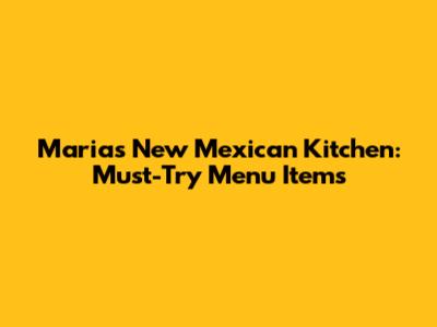Maria's New Mexican Kitchen: Must-Try Menu Items