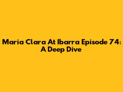 Maria Clara At Ibarra Episode 74: A Deep Dive