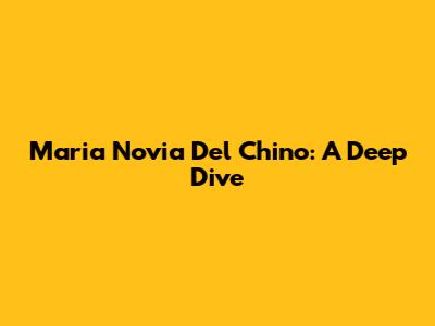 Maria Novia Del Chino: A Deep Dive