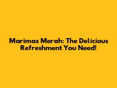 Marimas Merah: The Delicious Refreshment You Need!