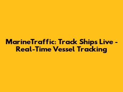 MarineTraffic: Track Ships Live - Real-Time Vessel Tracking