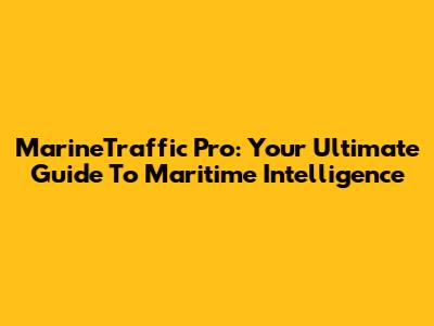 MarineTraffic Pro: Your Ultimate Guide To Maritime Intelligence