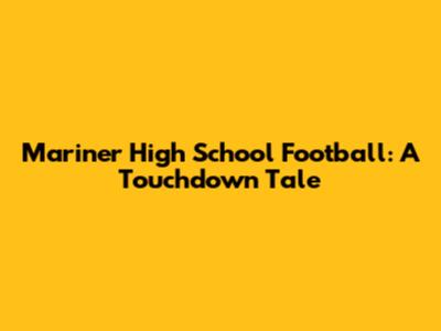 Mariner High School Football: A Touchdown Tale