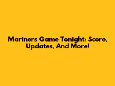 Mariners Game Tonight: Score, Updates, And More!