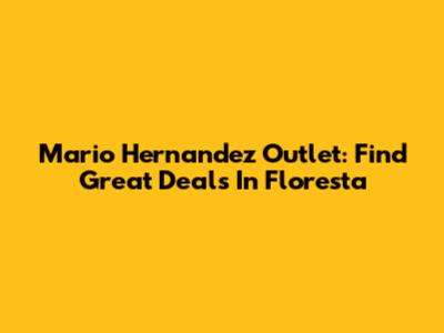 Mario Hernandez Outlet: Find Great Deals In Floresta