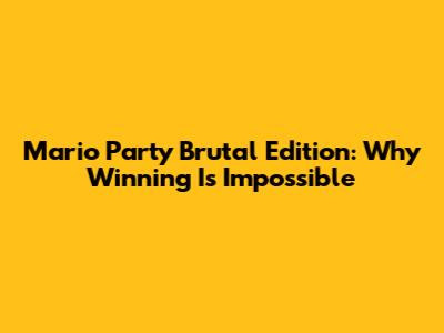 Mario Party Brutal Edition: Why Winning Is Impossible