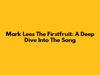 Mark Lee's The Firstfruit: A Deep Dive Into The Song
