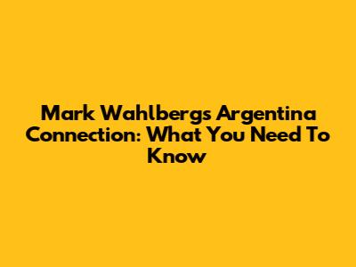 Mark Wahlberg's Argentina Connection: What You Need To Know