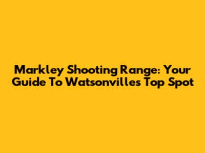 Markley Shooting Range: Your Guide To Watsonville's Top Spot
