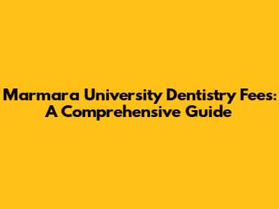 Marmara University Dentistry Fees: A Comprehensive Guide
