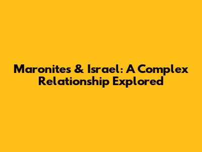 Maronites & Israel: A Complex Relationship Explored