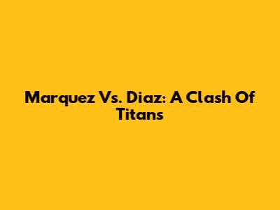 Marquez Vs. Diaz: A Clash Of Titans