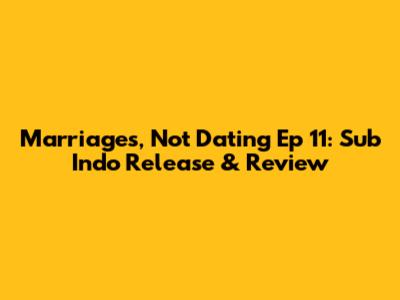 Marriages, Not Dating Ep 11: Sub Indo Release & Review