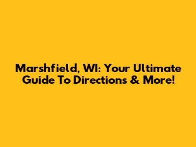 Marshfield, WI: Your Ultimate Guide To Directions & More!