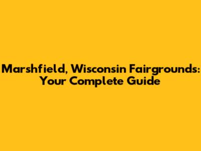 Marshfield, Wisconsin Fairgrounds: Your Complete Guide