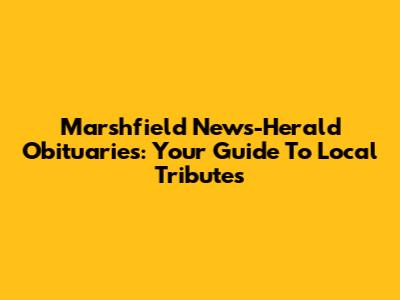 Marshfield News-Herald Obituaries: Your Guide To Local Tributes