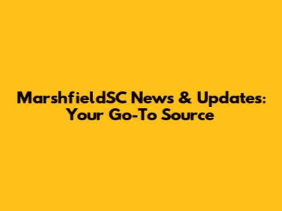 MarshfieldSC News & Updates: Your Go-To Source