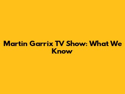 Martin Garrix TV Show: What We Know
