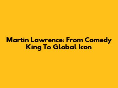 Martin Lawrence: From Comedy King To Global Icon