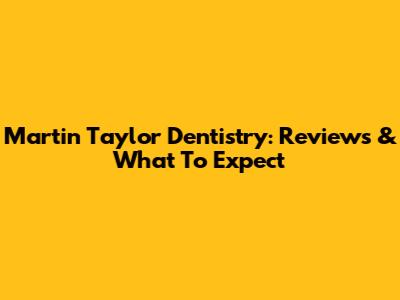 Martin Taylor Dentistry: Reviews & What To Expect