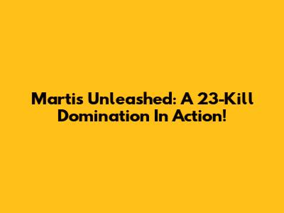 Martis Unleashed: A 23-Kill Domination In Action!
