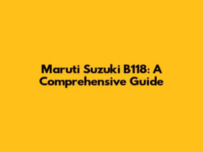 Maruti Suzuki B118: A Comprehensive Guide