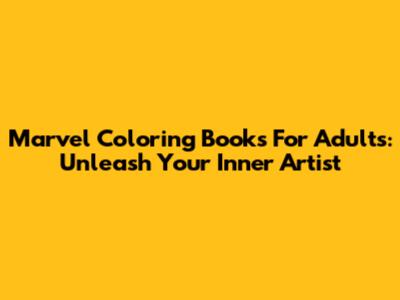 Marvel Coloring Books For Adults: Unleash Your Inner Artist