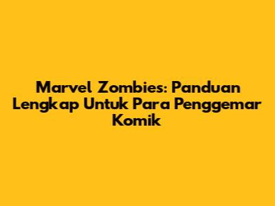 Marvel Zombies: Panduan Lengkap Untuk Para Penggemar Komik