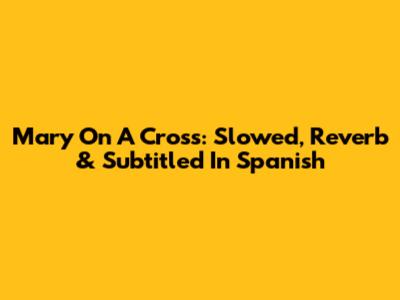 Mary On A Cross: Slowed, Reverb & Subtitled In Spanish
