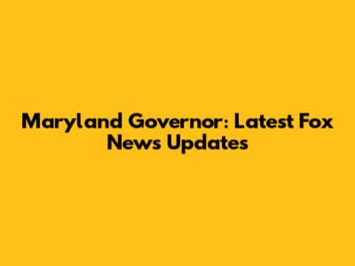 Maryland Governor: Latest Fox News Updates